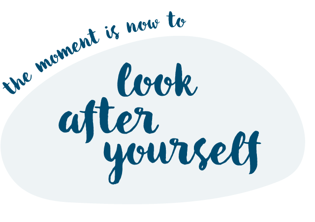 The moment is now. Look after yourself.