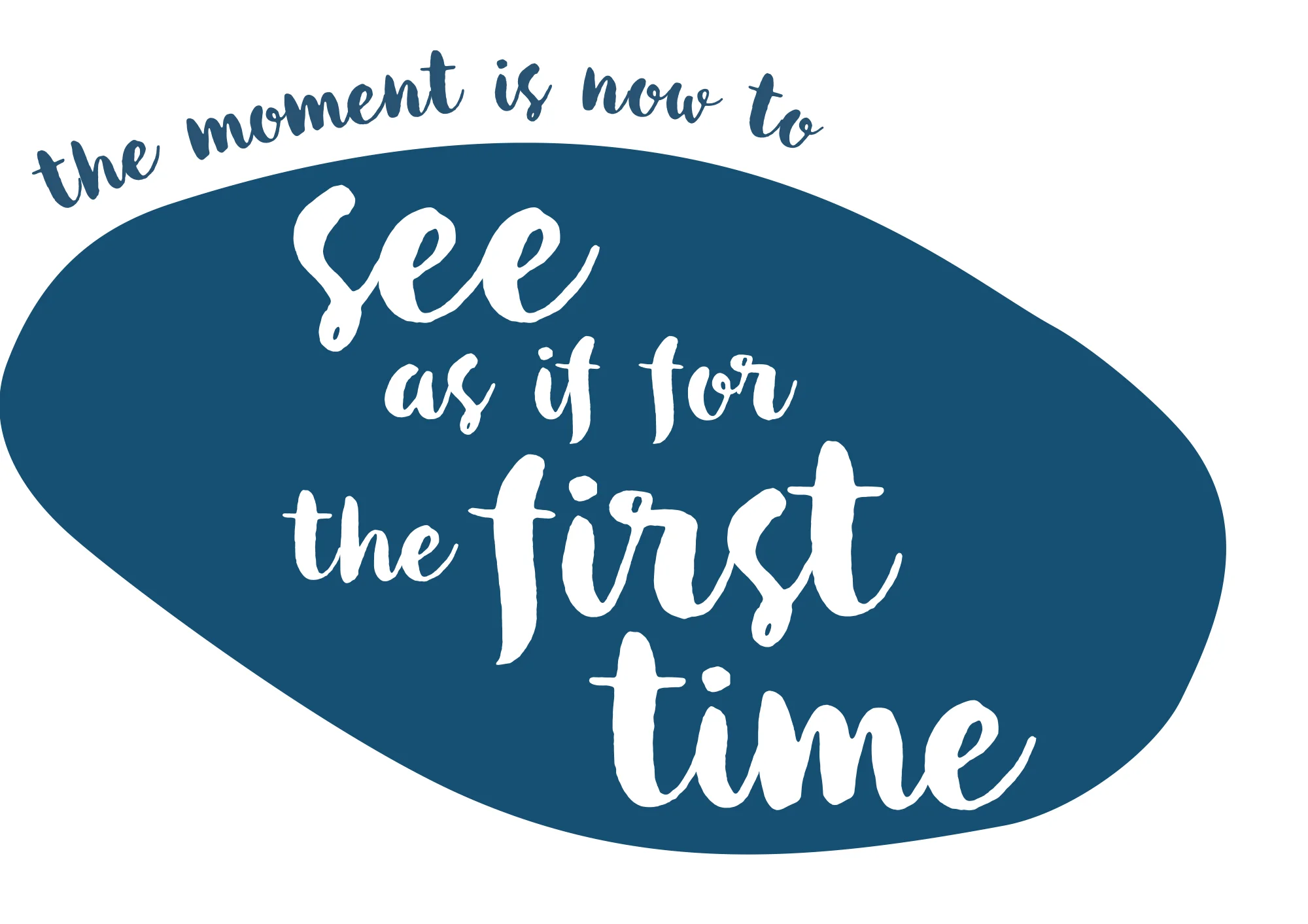 The moment is now. See as if for the first time.