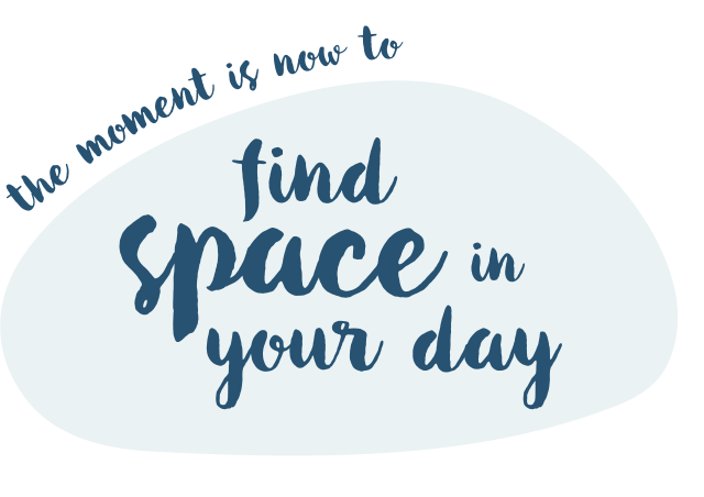 The moment is now. Find space in your day.